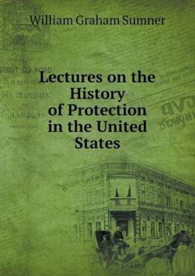 Cover for William Graham Sumner · Lectures on the History of Protection in the United States (Paperback Bog) (2015)