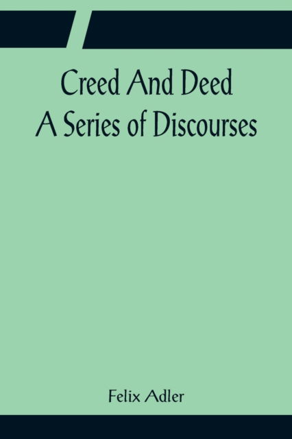Creed And Deed; A Series of Discourses - Felix Adler - Books - Alpha Edition - 9789356081963 - April 11, 2022
