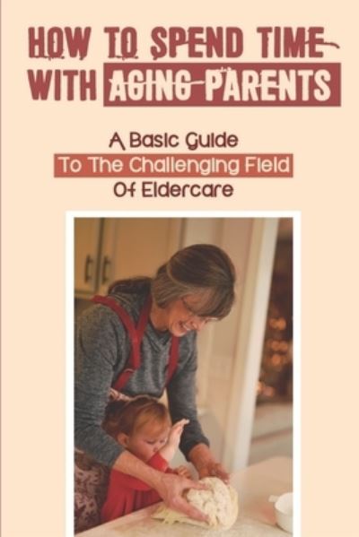 How To Spend Time With Aging Parents - Odell Lichte - Bøker - Independently Published - 9798543207963 - 25. juli 2021