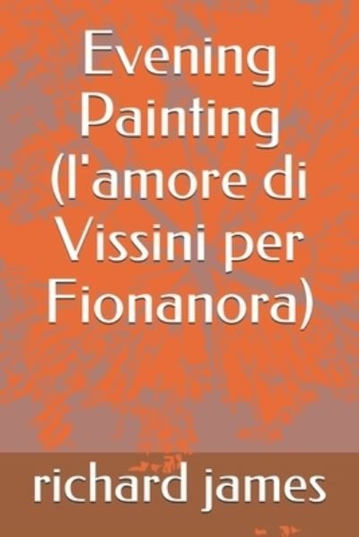 Evening Painting (l'amore di Vissini per Fionanora) - Richard James - Bøger - Independently Published - 9798635658963 - 10. april 2020