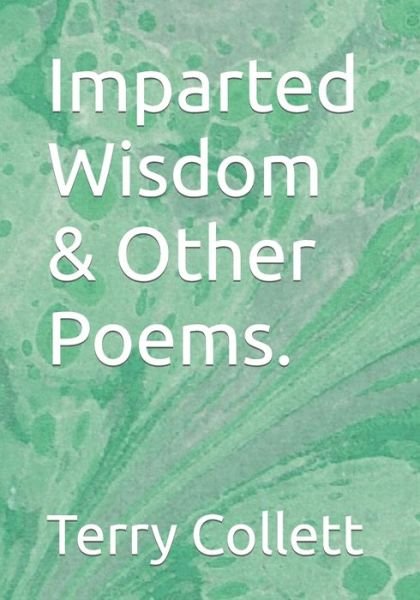 Imparted Wisdom & Other Poems. - Terry Collett - Bøger - Independently Published - 9798639241963 - 21. april 2020