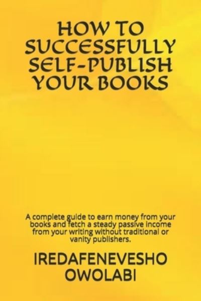 Cover for Iredafenevesho Owolabi · How to Successfully Self-Publish Your Books: A complete guide to earn money from your books and fetch a steady passive income from your writing without traditional or vanity publishers. - Author (Paperback Book) (2020)