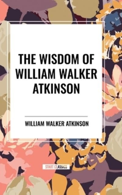 Cover for William Walker Atkinson · The Wisdom of William Walker Atkinson (Hardcover bog) (2024)