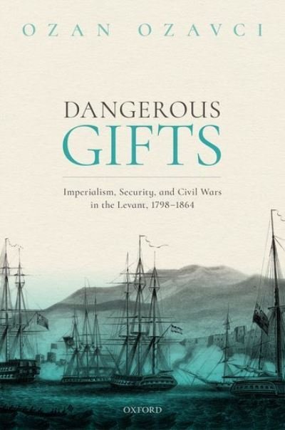 Cover for Ozavci, Ozan (Assistant Professor of History, Assistant Professor of History, Utrecht University) · Dangerous Gifts: Imperialism, Security, and Civil Wars in the Levant, 1798-1864 (Innbunden bok) (2021)