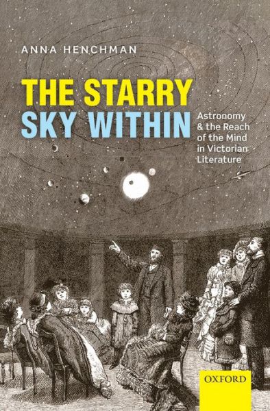 Cover for Henchman, Anna (Assistant Professor of English, Assistant Professor of English, Boston University) · The Starry Sky Within: Astronomy and the Reach of the Mind in Victorian Literature (Hardcover Book) (2014)