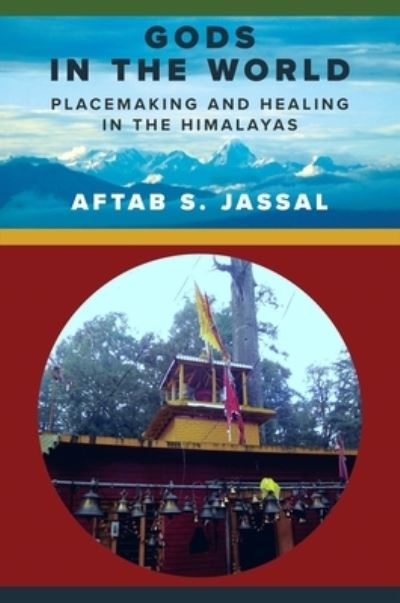 Aftab S. Jassal · Gods in the World: Placemaking and Healing in the Himalayas - Religion, Culture, and Public Life (Hardcover Book) (2024)