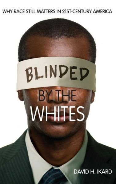 Cover for David H. Ikard · Blinded by the Whites: Why Race Still Matters in 21st-Century America (Gebundenes Buch) (2013)