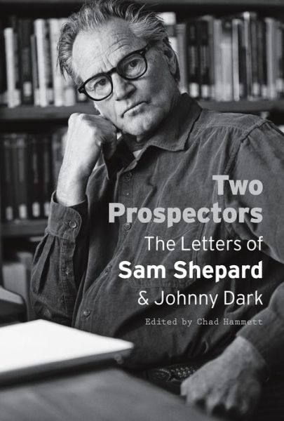 Two Prospectors: The Letters of Sam Shepard and Johnny Dark - Southwestern Writers Collection Series, Wittliff Collections at Texas State University - Sam Shepard - Books - University of Texas Press - 9780292761964 - October 15, 2013