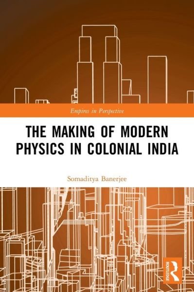 Cover for Somaditya Banerjee · The Making of Modern Physics in Colonial India - Empires in Perspective (Paperback Bog) (2022)