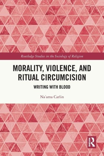 Morality, Violence, and Ritual Circumcision: Writing with Blood - Routledge Studies in the Sociology of Religion - Carlin, Na'ama (University of New South Wales, Australia) - Books - Taylor & Francis Ltd - 9780367551964 - May 27, 2024