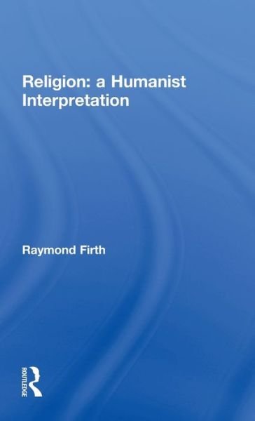 Religion: A Humanist Interpretation - Raymond Firth - Kirjat - Taylor & Francis Ltd - 9780415128964 - torstai 30. marraskuuta 1995
