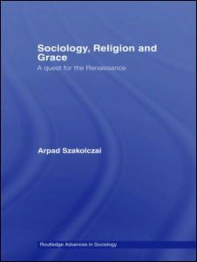 Cover for Arpad Szakolczai · Sociology, Religion and Grace - Routledge Advances in Sociology (Hardcover bog) (2006)