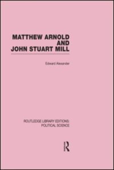 Cover for Edward Alexander · Matthew Arnold and John Stuart Mill - Routledge Library Editions: Political Science (Pocketbok) [Reprint edition] (2014)