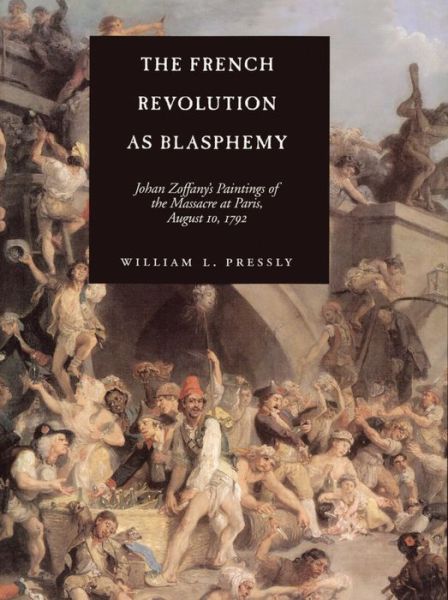 Cover for William L. Pressly · The French Revolution as Blasphemy: Johan Zoffany's Paintings of the Massacre at Paris, August 10, 1792 - The Discovery Series (Hardcover Book) (1999)