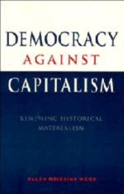 Democracy against Capitalism: Renewing Historical Materialism - Ellen Meiksins Wood - Kirjat - Cambridge University Press - 9780521470964 - torstai 9. maaliskuuta 1995