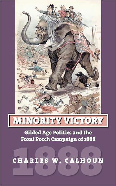 Cover for Charles W. Calhoun · Minority Victory: Gilded Age Politics and the Front Porch Campaign of 1888 - American Presidential Elections (Gebundenes Buch) (2008)