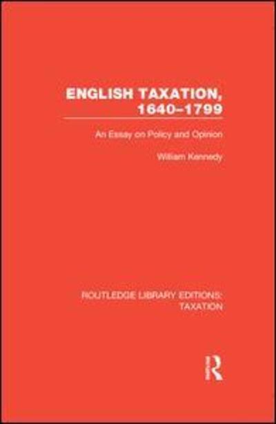 English Taxation, 1640-1799: An Essay on Policy and Opinion - Routledge Library Editions: Taxation - William Kennedy - Books - Taylor & Francis Inc - 9780815360964 - September 18, 2019