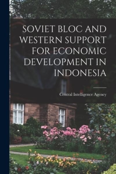 Cover for Central Intelligence Agency · Soviet Bloc and Western Support for Economic Development in Indonesia (Taschenbuch) (2021)