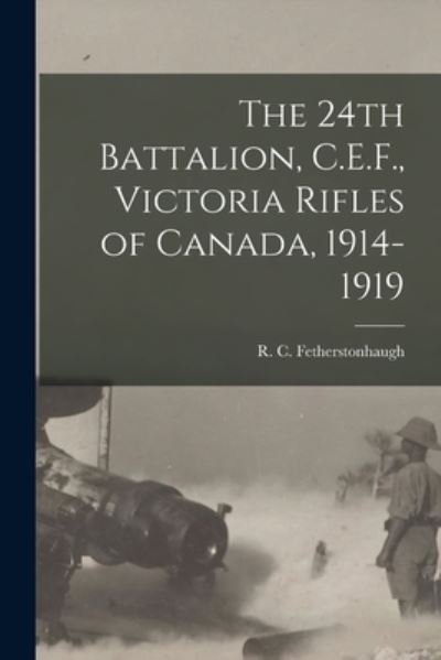 Cover for R C (Robert Collie Fetherstonhaugh · The 24th Battalion, C.E.F., Victoria Rifles of Canada, 1914-1919 (Paperback Book) (2021)