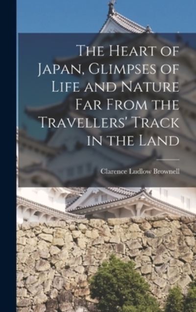 Cover for Clarence Ludlow Brownell · Heart of Japan, Glimpses of Life and Nature Far from the Travellers' Track in the Land (Book) (2022)