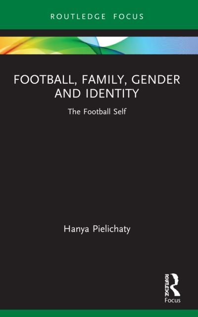 Cover for Pielichaty, Hanya (University of Lincoln, UK) · Football, Family, Gender and Identity: The Football Self - Critical Research in Football (Paperback Book) (2023)