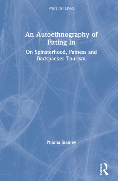 Cover for Phiona Stanley · An Autoethnography of Fitting In: On Spinsterhood, Fatness, and Backpacker Tourism - Writing Lives: Ethnographic Narratives (Hardcover Book) (2021)