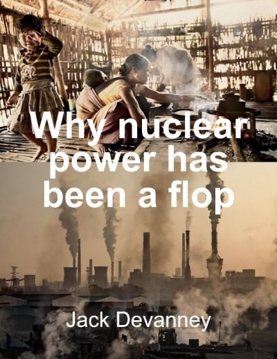 Why Nuclear Power Has Been a Flop: at Solving the Gordian Knot of Electricity Poverty and Global Warming - Jack Devanney - Libros - BookBaby - 9781098308964 - 11 de noviembre de 2020