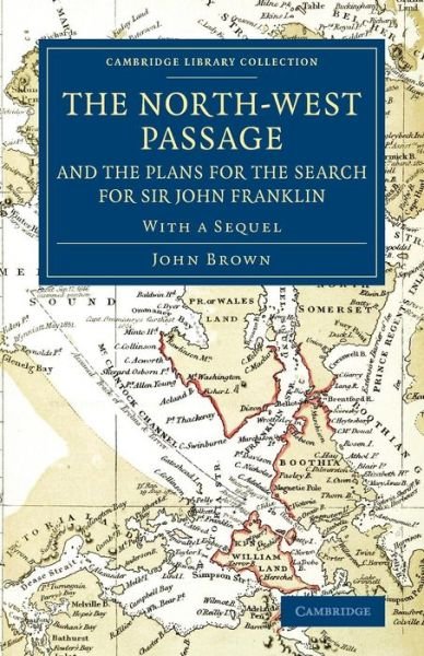 The North-West Passage and the Plans for the Search for Sir John Franklin: With a Sequel to 'The North-West Passage and the Plans for the Search for Sir John Franklin' - Cambridge Library Collection - Polar Exploration - John Brown - Książki - Cambridge University Press - 9781108074964 - 22 maja 2014