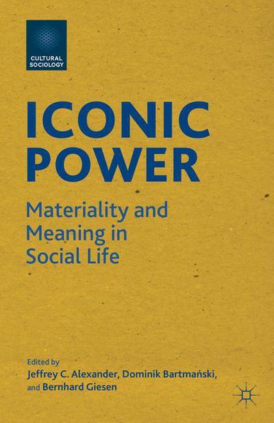 Cover for Jeffrey C Alexander · Iconic Power: Materiality and Meaning in Social Life - Cultural Sociology (Paperback Book) (2013)