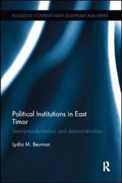 Political Institutions in East Timor: Semi-Presidentialism and Democratisation - Routledge Contemporary Southeast Asia Series - Lydia Beuman - Bøger - Taylor & Francis Ltd - 9781138097964 - 25. maj 2017