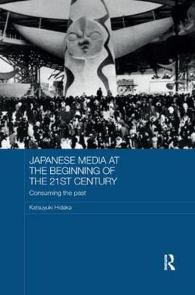 Cover for Hidaka, Katsuyuki (Risumeikan University, Kyoto, Japan) · Japanese Media at the Beginning of the 21st Century: Consuming the Past - Routledge Contemporary Japan Series (Paperback Book) (2018)