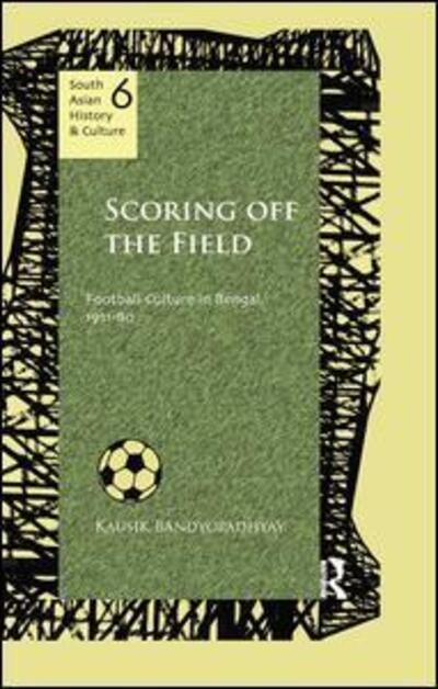 Cover for Kausik Bandyopadhyay · Scoring Off the Field: Football Culture in Bengal, 1911–80 - South Asian History and Culture (Paperback Book) (2016)