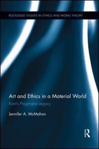Art and Ethics in a Material World: Kant’s Pragmatist Legacy - Routledge Studies in Ethics and Moral Theory - McMahon, Jennifer (University of Adelaide, Australia) - Bücher - Taylor & Francis Ltd - 9781138943964 - 16. Juli 2015
