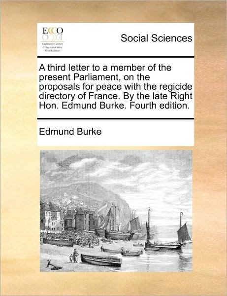 A Third Letter to a Member of the Present Parliament, on the Proposals for Peace with the Regicide Directory of France. by the Late Right Hon. Edmund Bu - Burke, Edmund, III - Bücher - Gale Ecco, Print Editions - 9781170101964 - 9. Juni 2010