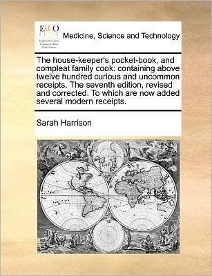 The House-keeper's Pocket-book, and Compleat Family Cook: Containing Above Twelve Hundred Curious and Uncommon Receipts. the Seventh Edition, Revised and - Sarah Harrison - Książki - Gale Ecco, Print Editions - 9781170789964 - 20 października 2010