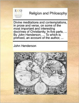 Cover for John Henderson · Divine Meditations and Contemplations, in Prose and Verse, on Some of the Most Important and Interesting Doctrines of Christianity. in Five Parts, ... (Paperback Book) (2010)