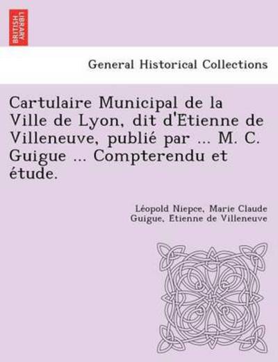 Cover for Le Opold Niepce · Cartulaire Municipal De La Ville De Lyon, Dit D'e Tienne De Villeneuve, Publie Par ... M. C. Guigue ... Compterendu et E Tude. (Paperback Book) (2012)