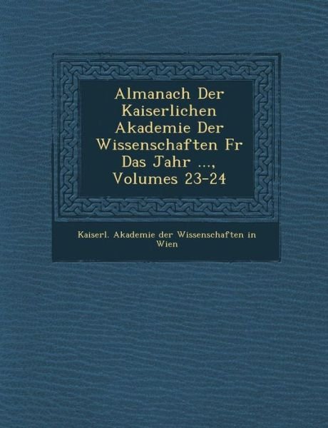 Cover for Kaiserl Akademie Der Wissenschaften in · Almanach Der Kaiserlichen Akademie Der Wissenschaften Fur Das Jahr ..., Volumes 23-24 (Paperback Book) (2012)