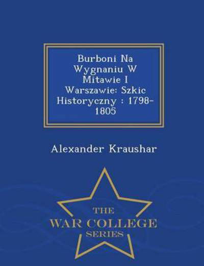 Cover for Alexander Kraushar · Burboni Na Wygnaniu W Mitawie I Warszawie: Szkic Historyczny: 1798-1805 - War College Series (Paperback Bog) (2015)