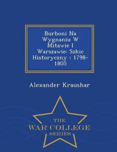 Cover for Alexander Kraushar · Burboni Na Wygnaniu W Mitawie I Warszawie: Szkic Historyczny: 1798-1805 - War College Series (Paperback Book) (2015)