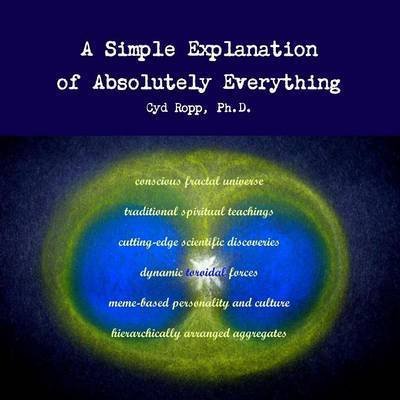 A Simple Explanation of Absolutely Everything - Cyd Ropp - Livres - lulu.com - 9781300469964 - 6 mars 2013