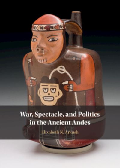 Cover for Arkush, Elizabeth N. (University of Pittsburgh) · War, Spectacle, and Politics in the Ancient Andes (Inbunden Bok) [New edition] (2022)