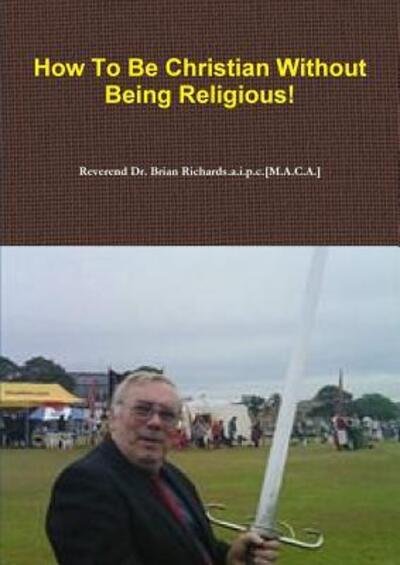 Cover for Reverend Dr. Brian Richards.a.i.p.c.[M.A.C.A.] · How to be Christian Without Being Religious! (Paperback Book) (2017)