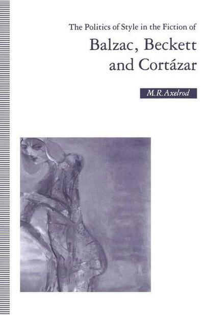 Cover for M R Axelrod · The Politics of Style in the Fiction of Balzac, Beckett and Cortazar (Taschenbuch) [1st ed. 1992 edition] (1992)