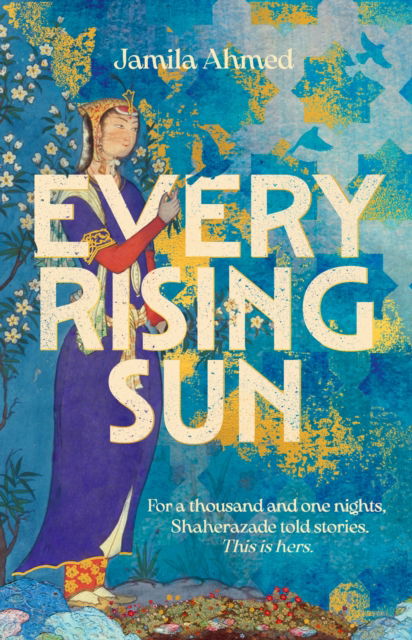 Cover for Jamila Ahmed · Every Rising Sun: A spellbinding reimagining of The Thousand and One Nights (Hardcover Book) (2023)