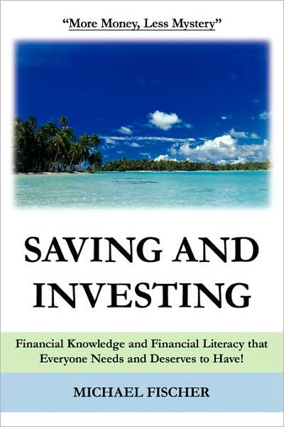 Cover for Michael Fischer · Saving and Investing: Financial Knowledge and Financial Literacy that Everyone Needs and Deserves to Have! (Pocketbok) (2005)