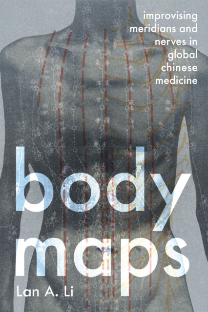 Body Maps: Improvising Meridians and Nerves in Global Chinese Medicine - Li, Lan A. (Johns Hopkins University) - Books - Johns Hopkins University Press - 9781421450964 - June 10, 2025