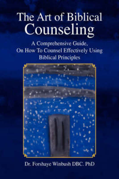 The Art of Biblical Counseling: a Comprehensive Guide, on How to Counsel Effectively Using Biblical Principles - Forshaye Winbush - Books - Xlibris - 9781436313964 - April 28, 2008