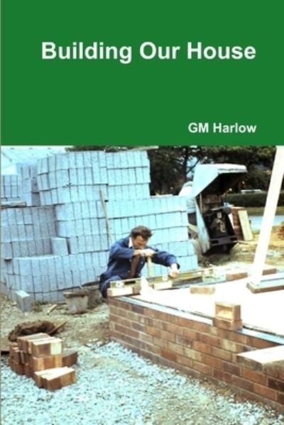 Building Our House - Gm Harlow - Livres - Lulu Press, Inc. - 9781446763964 - 8 janvier 2011