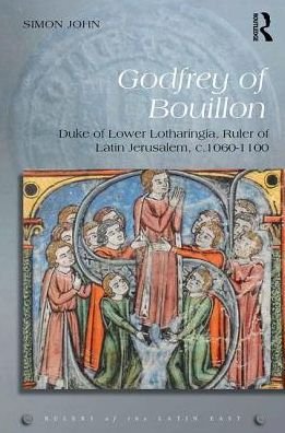 Cover for Simon John · Godfrey of Bouillon: Duke of Lower Lotharingia, Ruler of Latin Jerusalem, c.1060-1100 - Rulers of the Latin East (Hardcover bog) (2017)